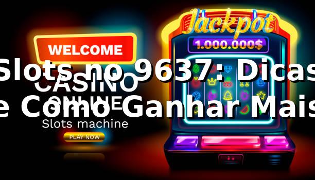 Slots no 9637: Dicas e Como Ganhar Mais